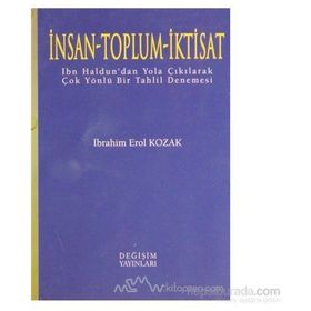 İNSAN - TOPLUM - İKTİSAT İBN HALDUN'DAN YOLA ÇIKILARAK ÇOK YÖNLÜ BIR TAHLIL DENEMESI - İBRAHİM EROL KOZAK