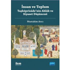 İnsan ve Toplum Taşköprizade'nin Ahlak ve Siyaset Düşüncesi - Mustakim Arıcı
