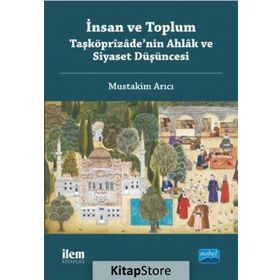 İnsan ve Toplum Taşköprizade'nin Ahlak ve Siyaset Düşüncesi - Mustakim Arıcı