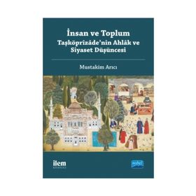 İnsan ve Toplum Taşköprizade'nin Ahlak ve Siyaset Düşüncesi - Mustakim Arıcı