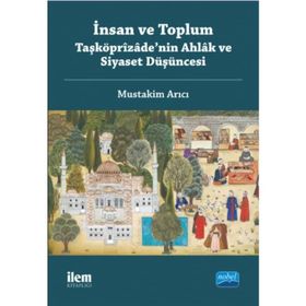 İnsan ve Toplum Taşköprizade'nin Ahlak ve Siyaset Düşüncesi - Mustakim Arıcı