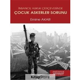 İnsancıl Hukuk Çerçevesinde Çocuk Askerler Sorunu - Emine Akar