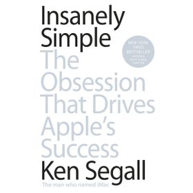 Insanely Simple: The Obsession That Drives Apple's Success - Ken Segall