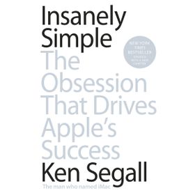 Insanely Simple: The Obsession That Drives Apple's Success - Ken Segall