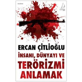 İNSANI, DÜNYAYI VE TERÖRİZMİ ANLAMAK - ERCAN ÇİTLİOĞLU