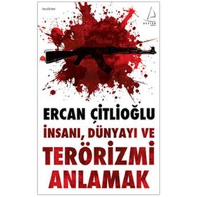 İNSANI, DÜNYAYI VE TERÖRİZMİ ANLAMAK - ERCAN ÇİTLİOĞLU