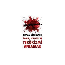 İNSANI, DÜNYAYI VE TERÖRİZMİ ANLAMAK - ERCAN ÇİTLİOĞLU