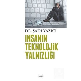 İnsanın Teknolojik Yalnızlığı - Şadi Yazıcı