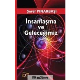 İnsanlaşma ve Geleceğimiz - Şeref Pınarbaşı