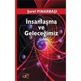 İnsanlaşma ve Geleceğimiz - Şeref Pınarbaşı