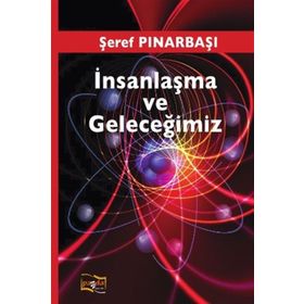 İnsanlaşma ve Geleceğimiz - Şeref Pınarbaşı