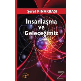İnsanlaşma ve Geleceğimiz - Şeref Pınarbaşı