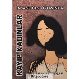 İnsanlığın Ortasında Kayıp Kadınlar - Hatice Altunay
