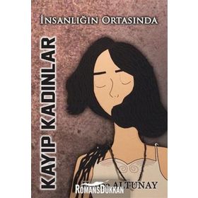 İnsanlığın Ortasında Kayıp Kadınlar - Hatice Altunay
