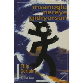 İNSANOĞLU NEREYE GIDIYORSUN - FILIP ÇORLUKİÇ