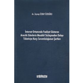 İnternet Ortamında Faaliyet Gösteren Aracılık Edenlerin Mesafeli Sözleşmeden Dolayı Tüketiciye Karşı Sorumluluğunun Şartları - Zeynep Özbay Özdoğru