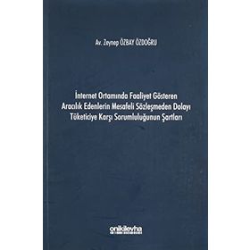 İnternet Ortamında Faaliyet Gösteren Aracılık Edenlerin Mesafeli Sözleşmeden Dolayı Tüketiciye Karşı Sorumluluğunun Şartları - Zeynep Özbay Özdoğru