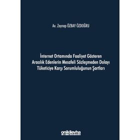 İnternet Ortamında Faaliyet Gösteren Aracılık Edenlerin Mesafeli Sözleşmeden Dolayı Tüketiciye Karşı Sorumluluğunun Şartları - Zeynep Özbay Özdoğru