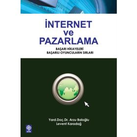 İNTERNET VE PAZARLAMA BAŞARI HIKAYELERI, BAŞARILI OYUNCULARIN SIRLARI - ARZU BALOĞLU;LEVENT KARADAĞ