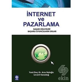 İNTERNET VE PAZARLAMA BAŞARI HIKAYELERI, BAŞARILI OYUNCULARIN SIRLARI - ARZU BALOĞLU;LEVENT KARADAĞ