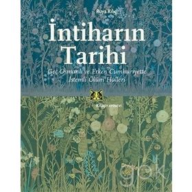İntiharın Tarihi - Geç Osmanlı ve Erken Cumhuriyette İstemli Ölüm Halleri - Rüya Kılıç