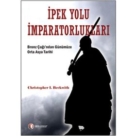 İPEK YOLU İMPARATORLUKLARI BRONZ ÇAĞI'DAN GÜNÜMÜZE ORTA ASYA TARIHI - CHRITOPHER I. BECKWITH