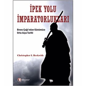 İPEK YOLU İMPARATORLUKLARI BRONZ ÇAĞI'DAN GÜNÜMÜZE ORTA ASYA TARIHI - CHRITOPHER I. BECKWITH