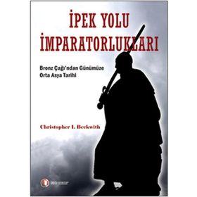 İPEK YOLU İMPARATORLUKLARI BRONZ ÇAĞI'DAN GÜNÜMÜZE ORTA ASYA TARIHI - CHRITOPHER I. BECKWITH