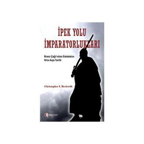 İPEK YOLU İMPARATORLUKLARI BRONZ ÇAĞI'DAN GÜNÜMÜZE ORTA ASYA TARIHI - CHRITOPHER I. BECKWITH