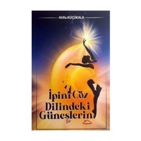 İpini Çöz Dilindeki Güneşlerin - Atilla Küçükala