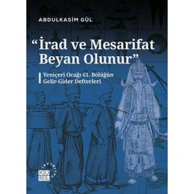 İrad ve Mesarifat Beyan Olunur Yeniçeri Ocağı 61. Bölüğün Gelir-Gider Defterleri 1163-1241/1750-1826 - Küre Yayınları