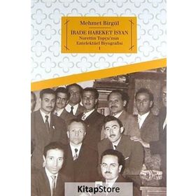 İRADE HAREKET İSYAN NURETTIN TOPÇU'NUN ENTELEKTÜEL BIYOGRAFISI 1 - MEHMET BIRGÜL