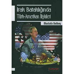 Irak Bataklığında Türk-Amerikan İlişkileri - Mustafa Balbay