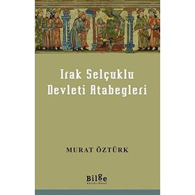 Irak Selçuklu Devleti Atabegleri - Murat Öztürk