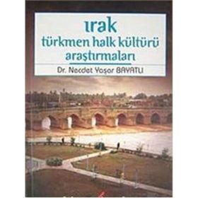 IRAK TÜRKMEN HALK KÜLTÜRÜ ARAŞTIRMALARI - NECDET YAŞAR BAYATLI