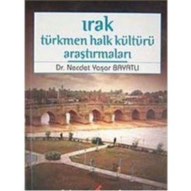 IRAK TÜRKMEN HALK KÜLTÜRÜ ARAŞTIRMALARI - NECDET YAŞAR BAYATLI