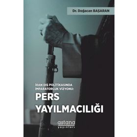İran Dış Politikasında İmparatorluk Vizyonu Pers Yayılmacılığı - Doğacan Başaran