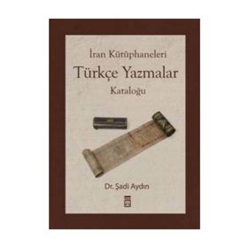İRAN KÜTÜPHANELERİ TÜRKÇE YAZMALAR KATALOĞU - ŞADİ AYDIN