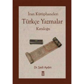 İRAN KÜTÜPHANELERİ TÜRKÇE YAZMALAR KATALOĞU - ŞADİ AYDIN