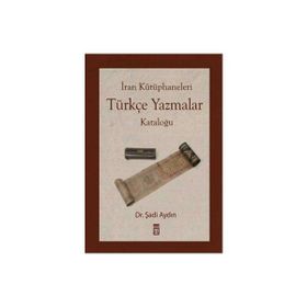 İRAN KÜTÜPHANELERİ TÜRKÇE YAZMALAR KATALOĞU - ŞADİ AYDIN
