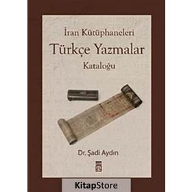 İRAN KÜTÜPHANELERİ TÜRKÇE YAZMALAR KATALOĞU - ŞADİ AYDIN
