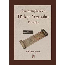 İRAN KÜTÜPHANELERİ TÜRKÇE YAZMALAR KATALOĞU - ŞADİ AYDIN