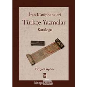 İRAN KÜTÜPHANELERİ TÜRKÇE YAZMALAR KATALOĞU - ŞADİ AYDIN