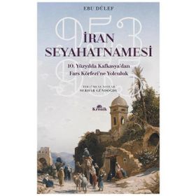 İran Seyahatnamesi - 10.Yüzyılda Kafkasya'dan Fars Körfezine Yolculuk - Ebu Dülef
