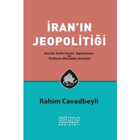 İran'ın Jeopolitiği: İran'da Tarihi Devlet Yapılanması ve Türklerin Mücadele Stratejisi - Rahim Cavadbeyli