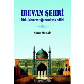 İrevan Şehri: Türk - İslam Varlığı Nasıl Yok Edildi - Nazim Mustafa