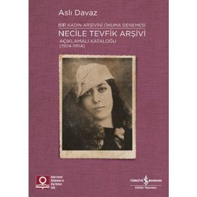 İş Bankası Kültür Yayınları Necile Tevfik Arşivi - Açıkmalı Kataloğlu 1924-1954 Bir Kadın Arşivini Okuma Denemesi