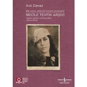 İş Bankası Kültür Yayınları Necile Tevfik Arşivi - Açıkmalı Kataloğlu 1924-1954 Bir Kadın Arşivini Okuma Denemesi