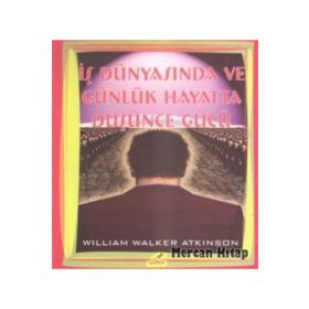 İŞ DÜNYASINDA VE GÜNLÜK HAYATTA DÜŞÜNCE GÜCÜ - WILLIAM WALKER ATKINSON