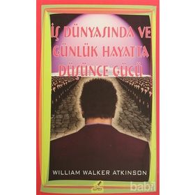İŞ DÜNYASINDA VE GÜNLÜK HAYATTA DÜŞÜNCE GÜCÜ - WILLIAM WALKER ATKINSON